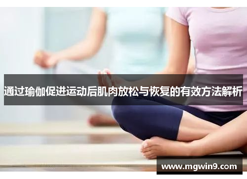 通过瑜伽促进运动后肌肉放松与恢复的有效方法解析
